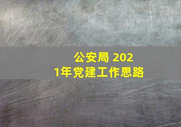 公安局 2021年党建工作思路